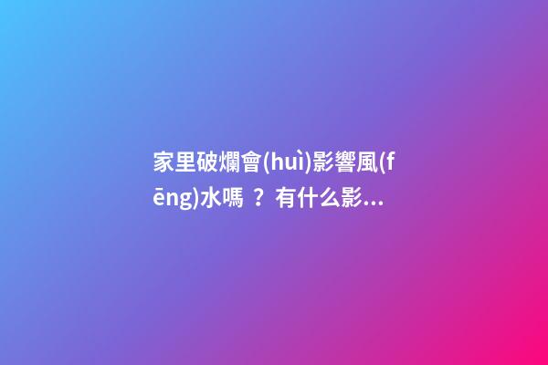 家里破爛會(huì)影響風(fēng)水嗎？有什么影響